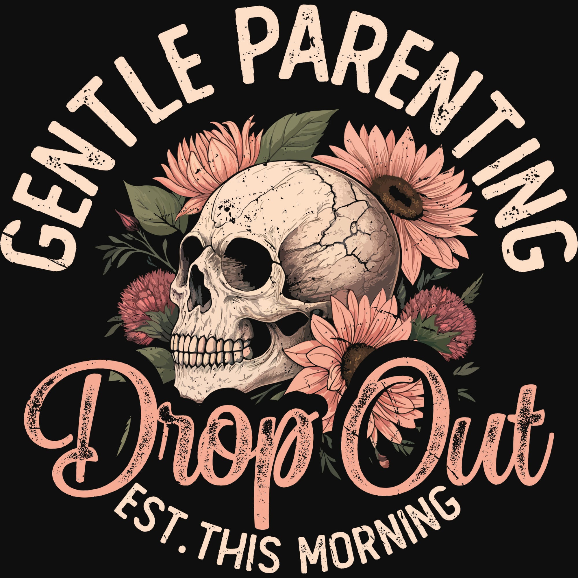 Skull with pink sunflowers and the phrase 'Gentle Parenting Drop Out, est this morning' in distressed pink and cream lettering.