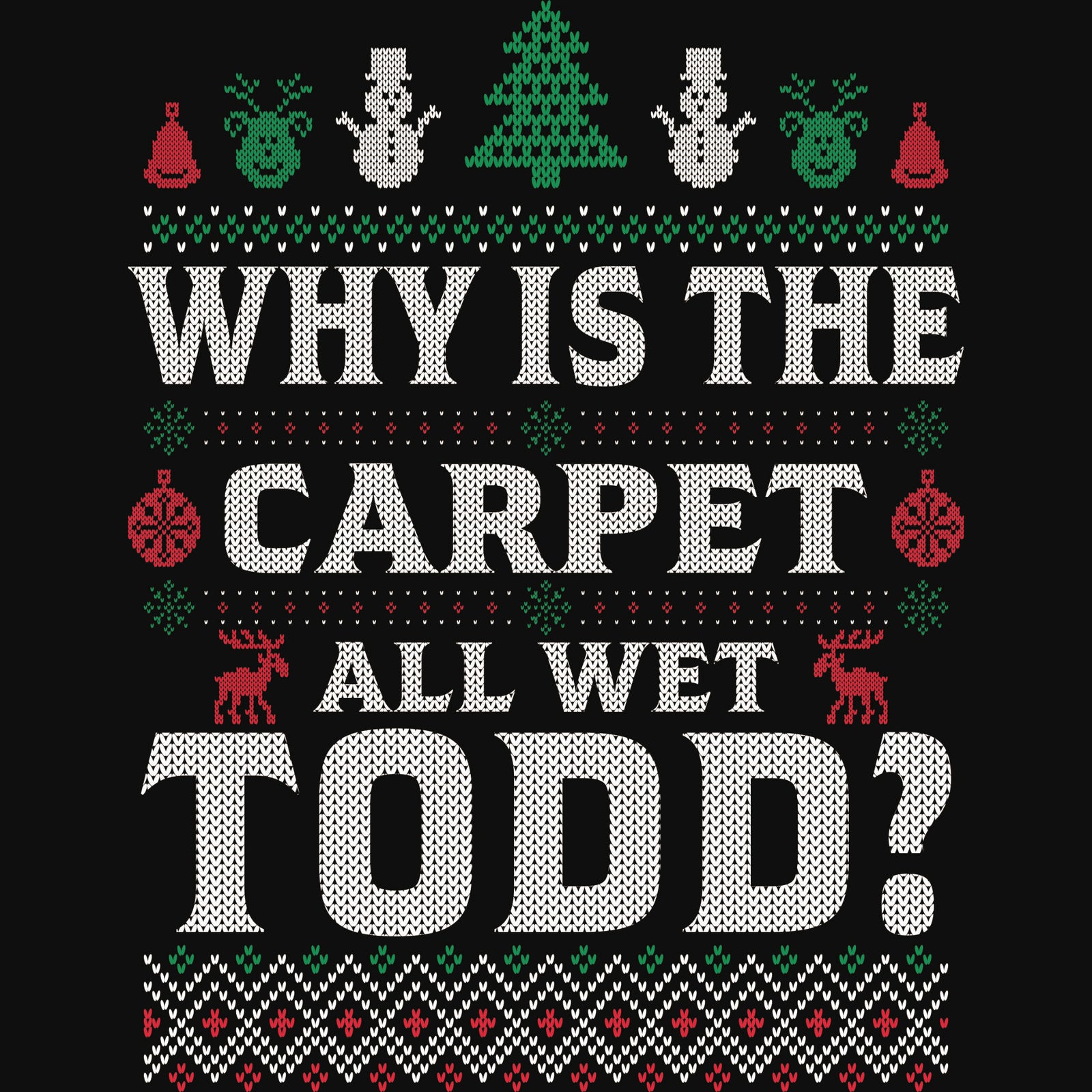 'Why is the Carpet All Wet Todd?' DTF transfer styled like an ugly Christmas sweater with festive icons and patterns.